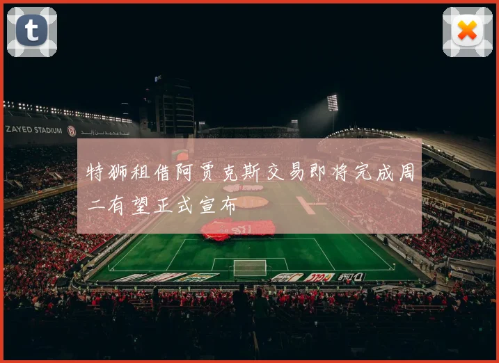 特狮租借阿贾克斯交易即将完成周二有望正式宣布