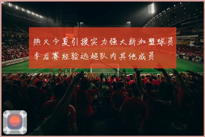 热火今夏引援实力强大新加盟球员季后赛经验远超队内其他成员