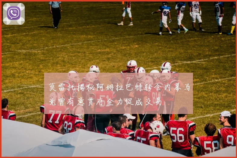 莫雷托揭秘阿姆拉巴特转会内幕马竞曾有意贾府全力促成交易
